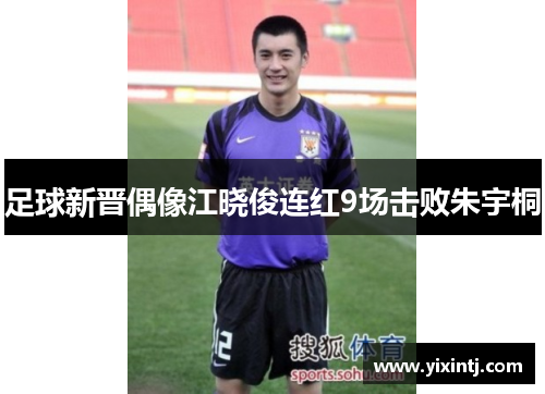 足球新晋偶像江晓俊连红9场击败朱宇桐