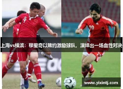 上海vs横滨：穆里奇以赌约激励球队，演绎出一场血性对决