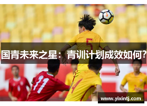 国青未来之星：青训计划成效如何？
